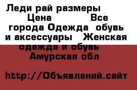 Леди-рай размеры 50-62 › Цена ­ 1 900 - Все города Одежда, обувь и аксессуары » Женская одежда и обувь   . Амурская обл.